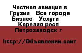 Частная авиация в Грузии - Все города Бизнес » Услуги   . Карелия респ.,Петрозаводск г.